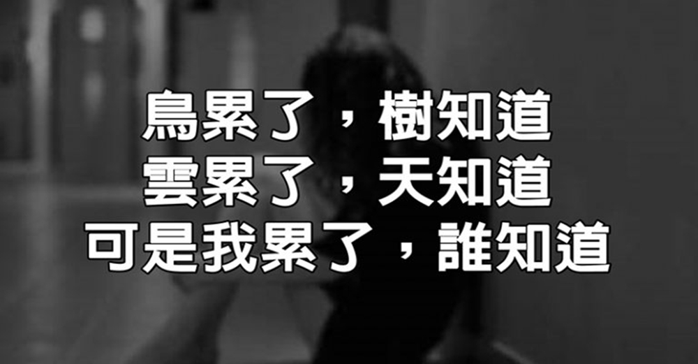 鳥累了，樹知道；雲累了，天知道；可是，我累了，誰知道？