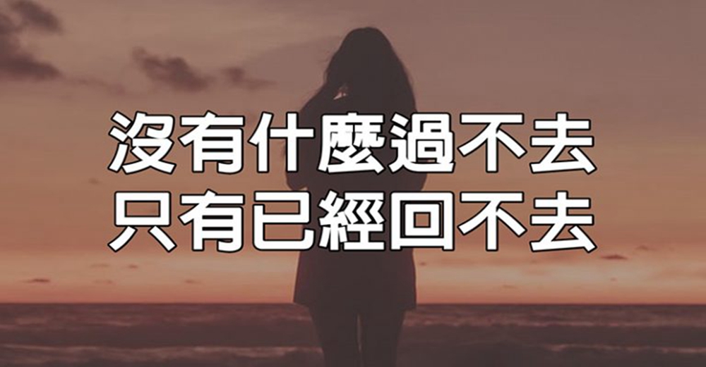 沒有什麼事過不去的，只有早已回不去了。