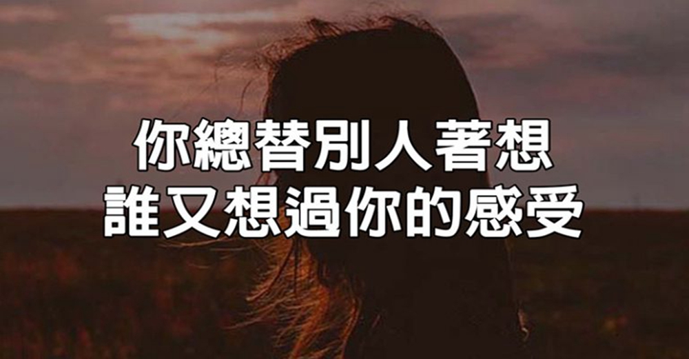 你總替別人著想，誰又想過你的感受