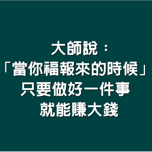 大師說：「當你福報來的時候」 只要做好一件事就能賺大錢