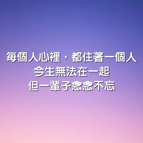 每個人心裡，都住著一個人，今生無法在一起，但一輩子念念不忘