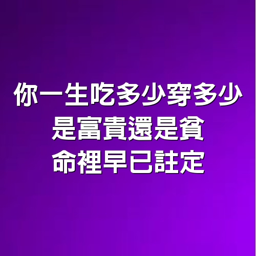 你一生吃多少穿多少，是富貴還是貧窮，命裡早已註定