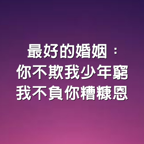 最好的婚姻：你不欺我少年窮，我不負你糟糠恩