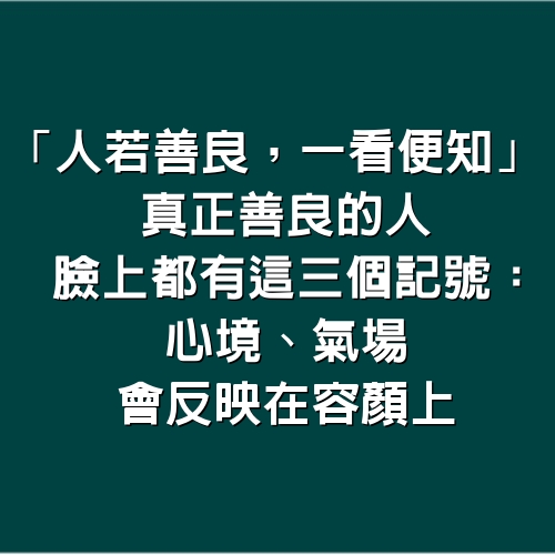 「人若善良，一看便知」 真正善良的人，臉上都有這3個記號：心境、氣場會反映在容顏上