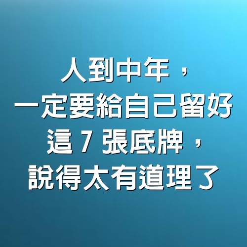 人到中年，一定要給自己留好這「7張」底牌，說得太有道理了