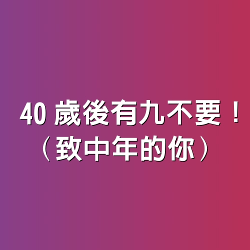 40歲後有九不要！（致中年的你）