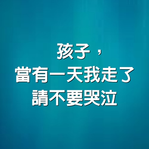 孩子，當有一天我走了，請不要哭泣