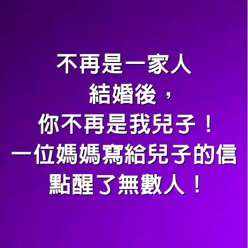 不再是一家人，結婚後，你不再是我兒子，一位媽媽寫給兒子的信，點醒了無數人