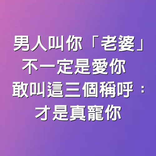 男人叫你「老婆」不一定是愛你　敢叫「這3個稱呼」：才是真寵你