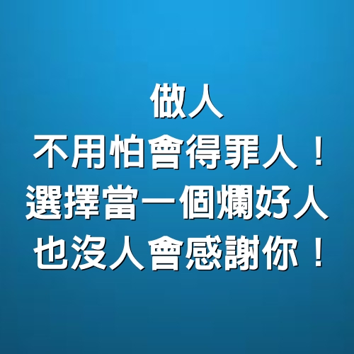 做人，不用怕會得罪人！選擇當一個「爛好人」，也沒人會感謝你！（深度好文）