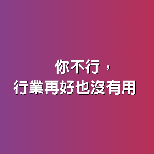 你不行，行業再好也沒有用