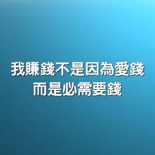 我賺錢不是因為愛錢，而是必需要錢