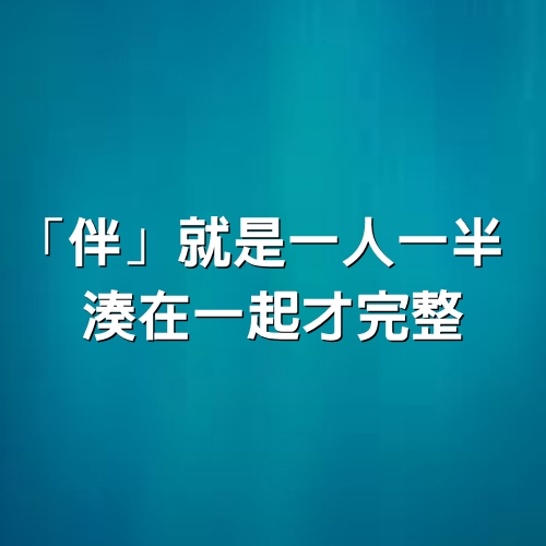 「伴」就是一人一半，湊在一起才完整