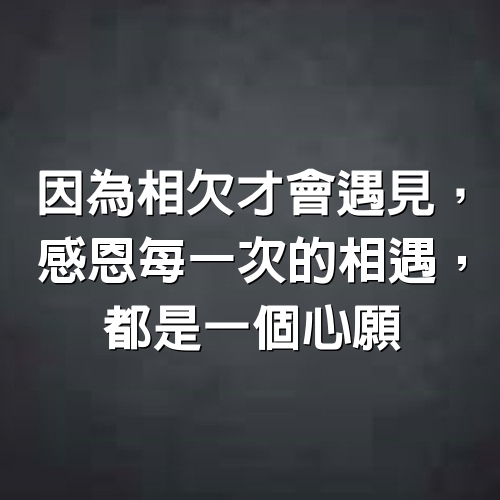 因為相欠，才會遇見，感恩每一次的相遇，都是一個心願