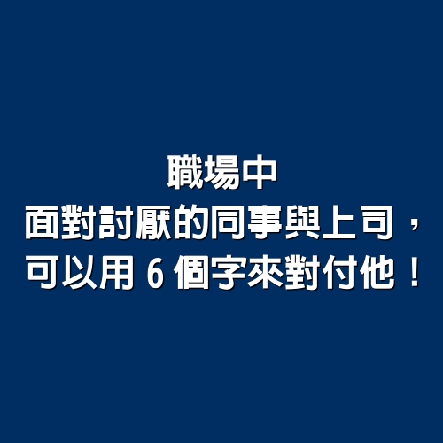 職場中，面對討厭的同事與上司，可以用「6個字」來對付他！