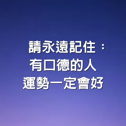 請永遠記住：有口德的人，運勢一定會好