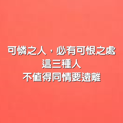 「可憐之人，必有可恨之處」：這三種人，不值得同情，要遠離