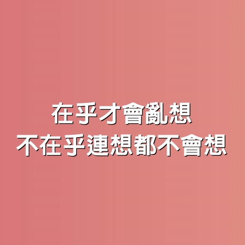 在乎才會亂想，不在乎連想都不會想