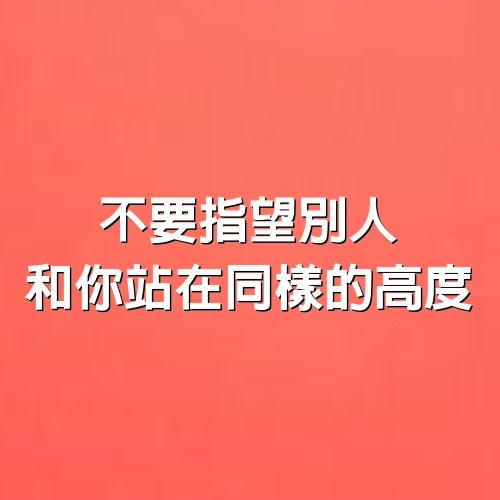 不要指望別人和你站在同樣的高度