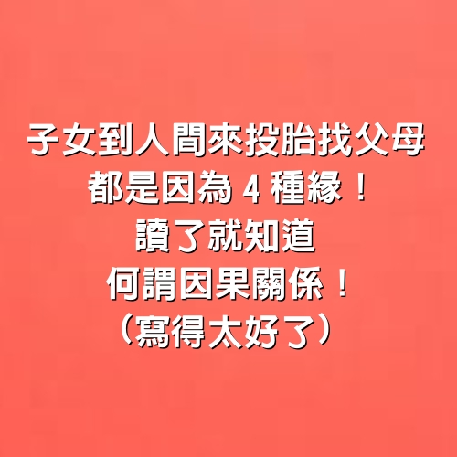 子女到人間來投胎找父母，都是因為4種緣！讀了就知道何謂因果關係！(寫得太好了)