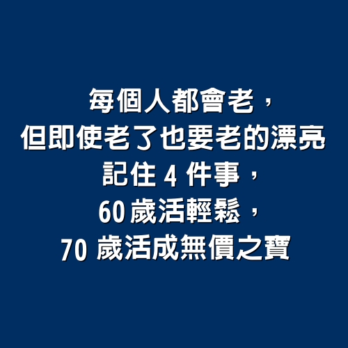 每個人都會老，但即使老了「也要老的漂亮」~ 記住4件事，60歲活輕鬆，70歲活成無價之寶