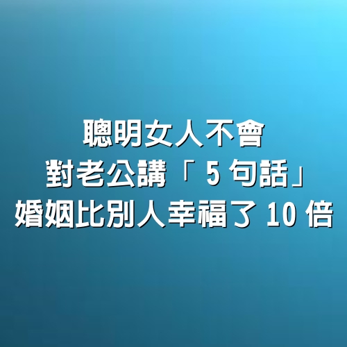 聰明女人不會對老公講「5句話」，婚姻比別人幸福了10倍！