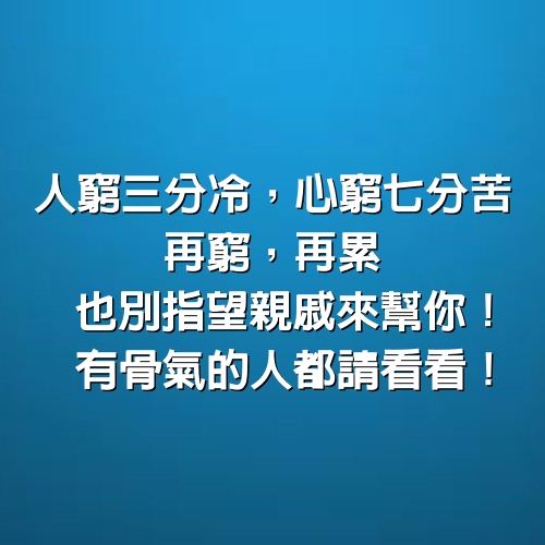 人窮三分冷，心窮七分苦，再窮，再累也別指望親戚來幫你！有骨氣的人都請看看