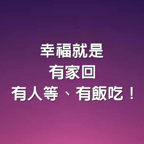 幸福就是「有家回、有人等、有飯吃」！