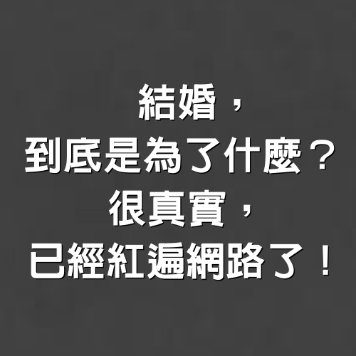 結婚，到底是為了什麼，很真實，已經紅遍網路了！