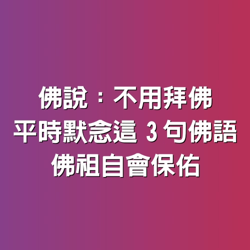 佛說：不用拜佛　平時默念這3句「佛語」佛祖自會保佑