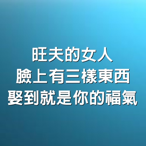 旺夫的女人，臉上有三樣東西，娶到就是你的福氣