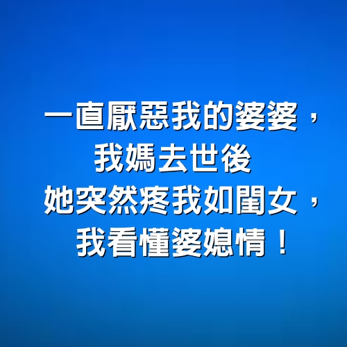 一直厭惡我的婆婆，我媽去世後，她突然疼我如閨女，我看懂婆媳情