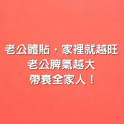 老公體貼，家裡就越旺，老公脾氣越大，帶衰全家人