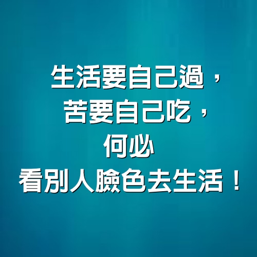 生活要自己過，苦要自己吃，何必「看別人臉色」去生活！