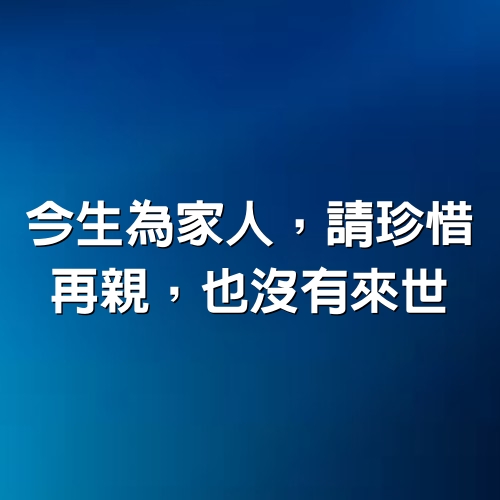 今生為家人，請珍惜；再親，也沒有來世