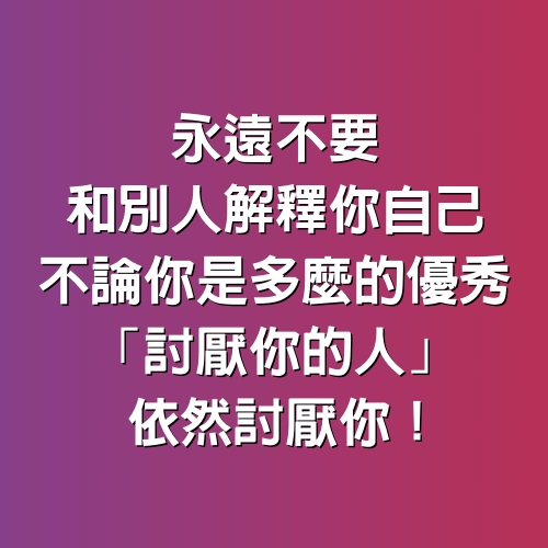 永遠不要，和別人「解釋」你自己，不論你是多麼的優秀，「討厭你的人」依然討厭你！