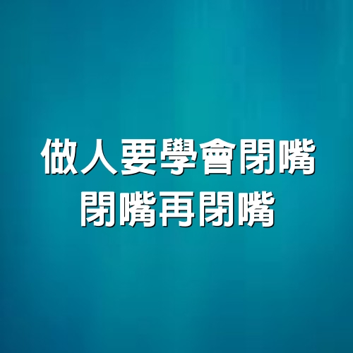 做人要學會閉嘴，閉嘴再閉嘴