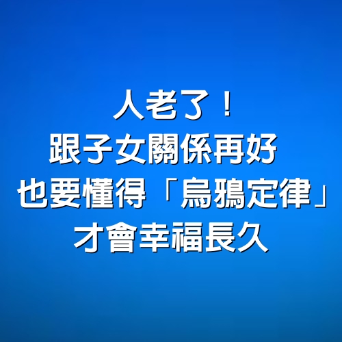 人老了！跟子女關係再好　也要懂得「烏鴉定律」才會幸福長久