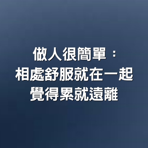 做人很簡單：相處舒服就在一起，覺得累就遠離