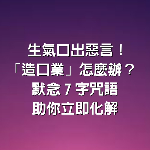 生氣口出惡言！「造口業」怎麼辦？默念「7字咒語」助你立即化解