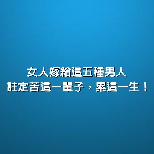 女人嫁給這五種男人，註定苦這一輩子，累這一生！