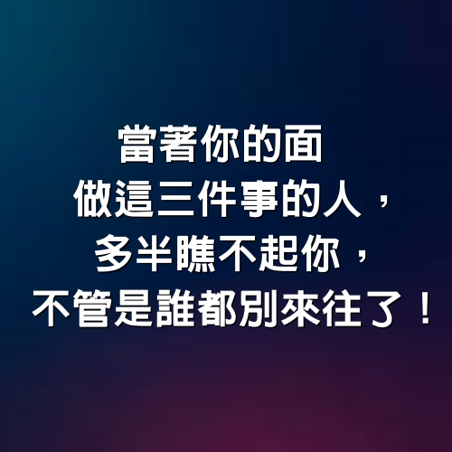 當著你的面做這三件事的人，多半瞧不起你，不管是誰都別來往了！