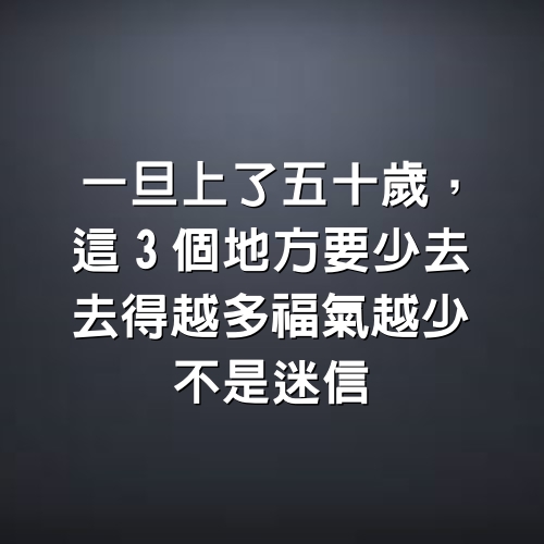 一旦上了五十歲，這3個地方要少去，去得越多福氣越少，不是迷信