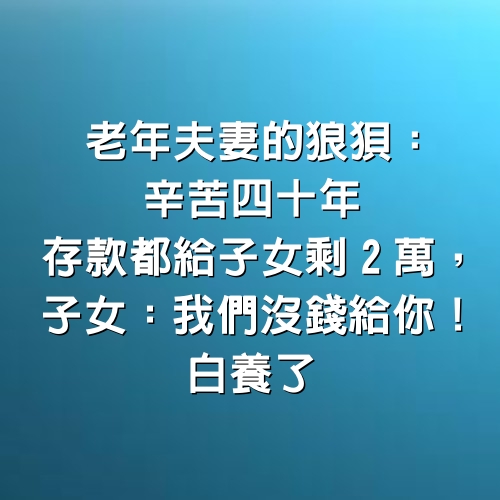 老年夫妻的狼狽：辛苦四十年，存款都給子女剩2萬，子女：我們沒錢給你！白養了