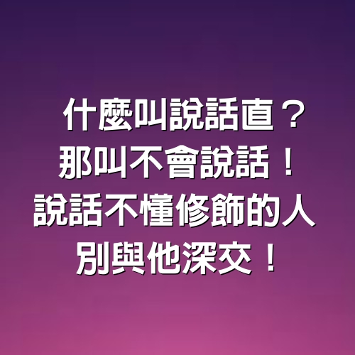 「什麼叫說話直？那叫不會說話！」 說話不懂修飾的人，別與他深交！