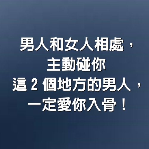 男人和女人相處，主動碰你這2個地方的男人，一定愛你入骨！