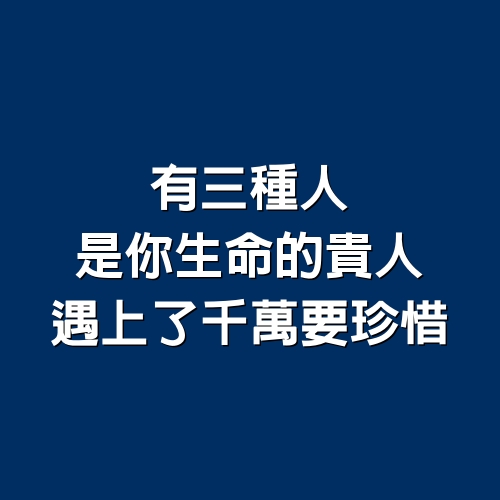 有三種人是你生命的貴人，遇上了千萬要珍惜