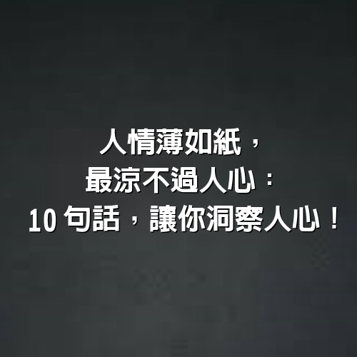 人情薄如紙， 最涼不過人心：10句話，讓你洞察人心！