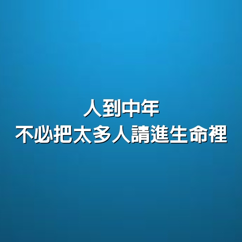 人到中年，不必把太多人請進生命裡（句句寫實）