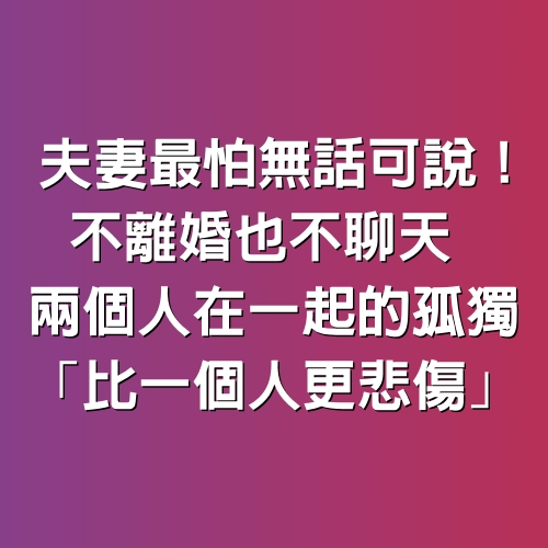 夫妻最怕「無話可說」！不離婚也不聊天　兩個人在一起的孤獨「比一個人更悲傷」